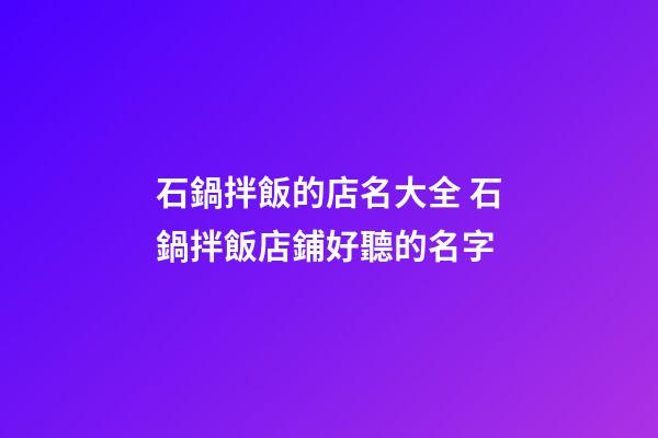石鍋拌飯的店名大全 石鍋拌飯店鋪好聽的名字-第1張-店鋪起名-玄機派
